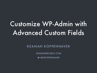 Customize WP-Admin with
Advanced Custom Fields
KEANAN KOPPENHAVER
KEANAN@DOEJO.COM
! @KKOPPENHAVER
 