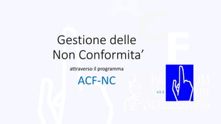 Gestione delle
Non Conformita’
attraverso il programma
ACF-NC
v.1.1
 