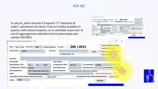 ACF-NC
In caso di „danni durante il trasporto "o" mancanza di
codici”, potremmo non dover inserire il codice prodotto in
quanto, nello stesso trasporto, ce ne potrebbe essere piu’ di
uno (li aggiungeremo nella descrizione estesa dopo aver
salvato l'ACF/NC).
 