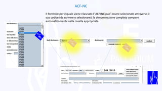 ACF-NC
Il fornitore per il quale viene rilasciato l’ ACF/NC puo’ essere selezionato attraverso il
suo codice (da scrivere o selezionare): la denominazione completa compare
automaticamente nella casella appropriata.
 