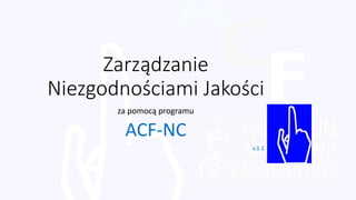Zarządzanie
Niezgodnościami Jakości
za pomocą programu
ACF-NC
v.1.1
 