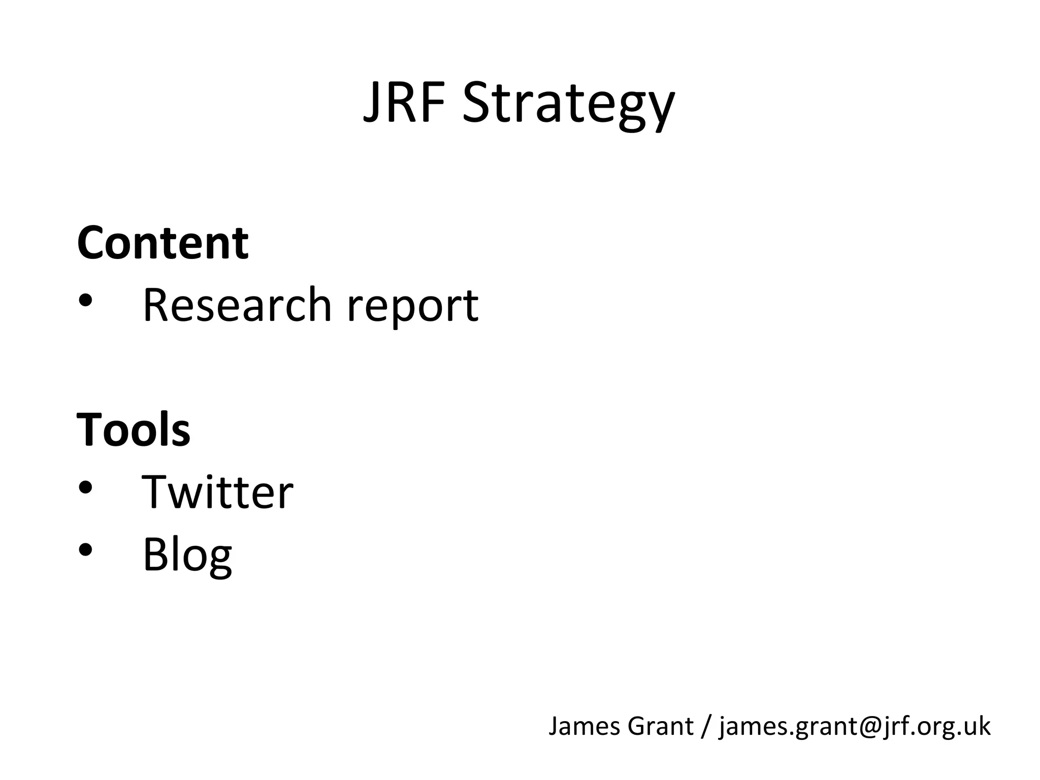 JRF Strategy
Content
• Research report
Tools
• Twitter
• Blog
James Grant / james.grant@jrf.org.uk

 