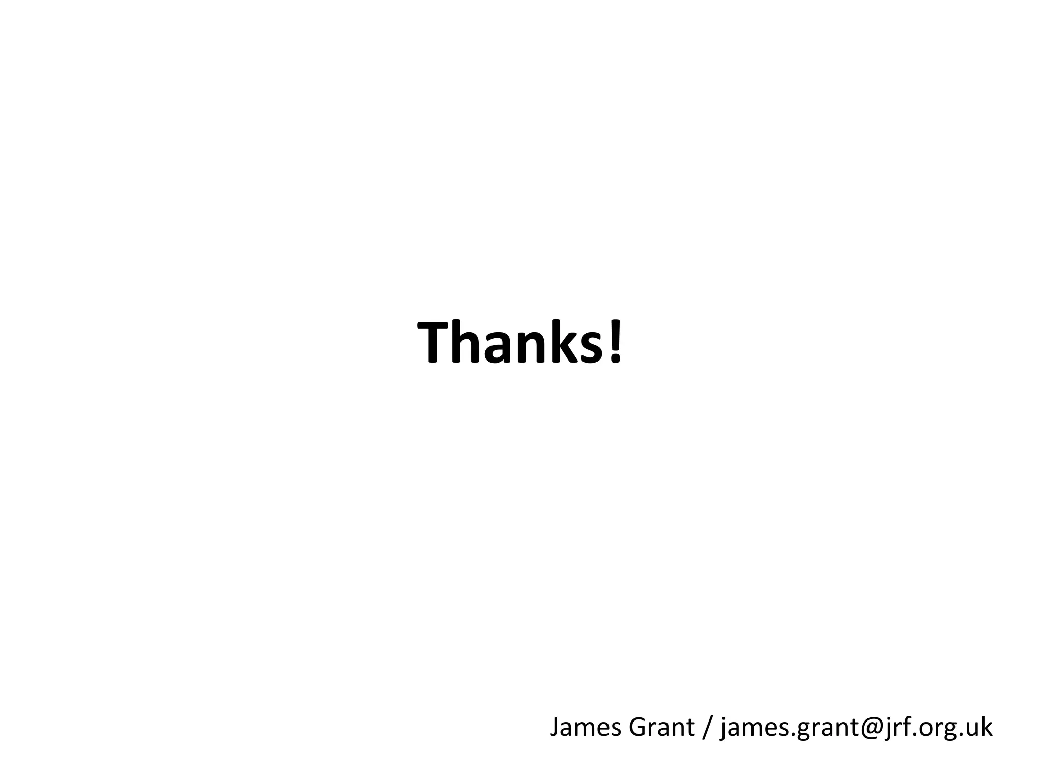 Thanks!

James Grant / james.grant@jrf.org.uk

 