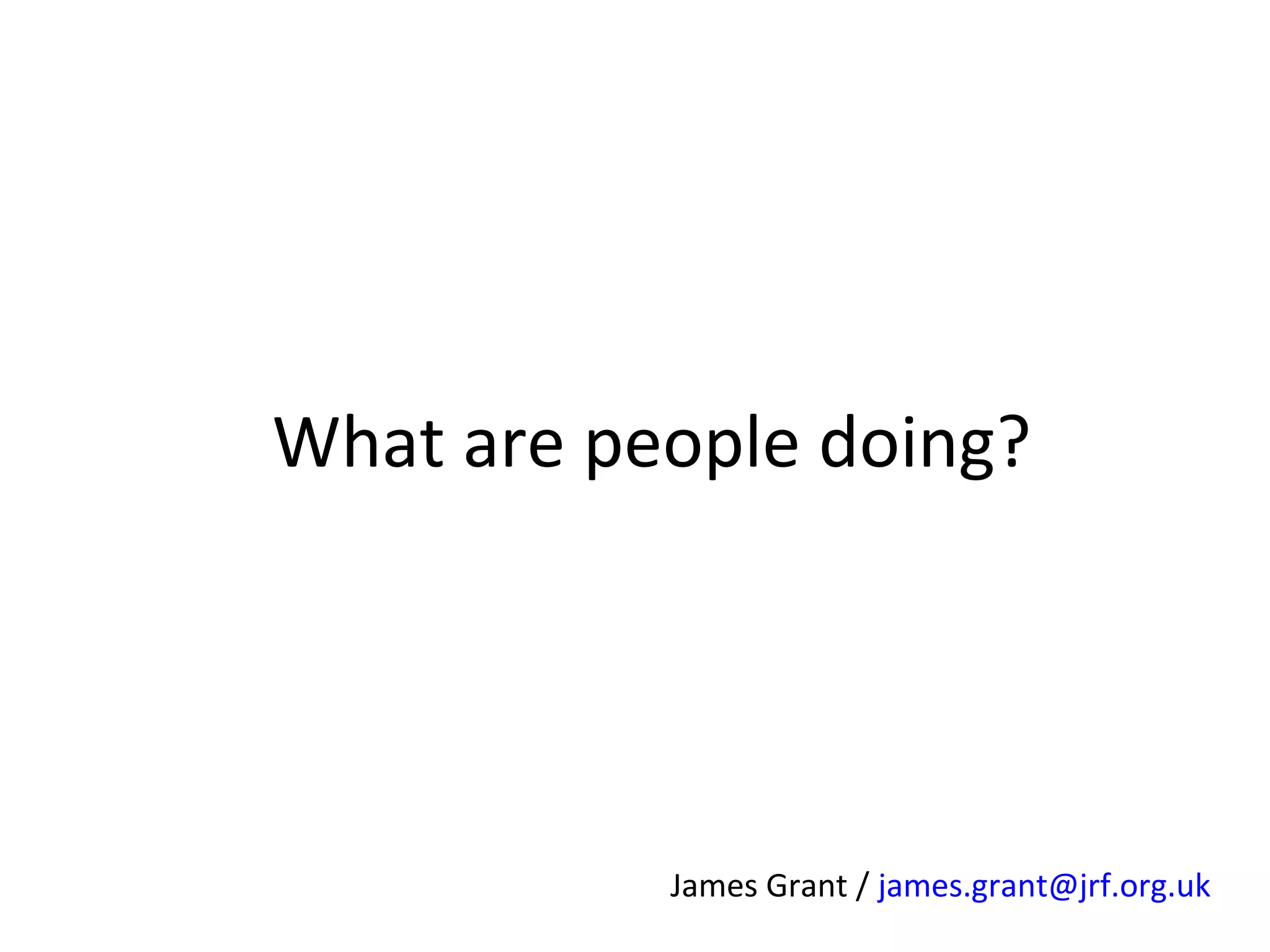 What are people doing?

James Grant / james.grant@jrf.org.uk

 