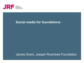 Social media for foundations

James Grant, Joseph Rowntree Foundation

 