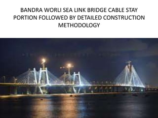 BANDRA WORLI SEA LINK BRIDGE CABLE STAY
PORTION FOLLOWED BY DETAILED CONSTRUCTION
METHODOLOGY
 