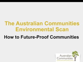 The Australian Communities
Environmental Scan
How to Future-Proof Communities

 