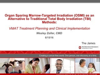 1
Organ Sparing Marrow-Targeted Irradiation (OSMI) as an
Alternative to Traditional Total Body Irradiation (TBI)
Methods:
VMAT Treatment Planning and Clinical Implementation
Wesley Zoller, CMD
6/15/16
 