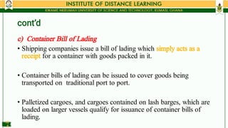 cont’d
•
•
•
c) Container Bill of Lading
Shipping companies issue a bill of lading which simply acts as a
receipt for a co...