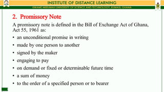 •
•
•
•
•
•
•
A promissory note is defined in the Bill of Exchange Act of Ghana,
Act 55, 1961 as:
an unconditional promise...