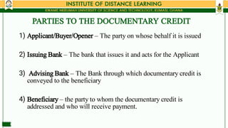 PARTIES TO THE DOCUMENTARY CREDIT
1)
2)
3)
4)
Applicant/Buyer/Opener – The party on whose behalf it is issued
Issuing Bank...