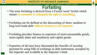 Forfaiting
•
•
•
•
The term forfaiting is derived from a French word ‘forfait which
means to surrender or relinquish the r...