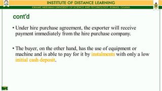 •
•
Under hire purchase agreement, the exporter will receive
payment immediately from the hire purchase company.
The buyer...
