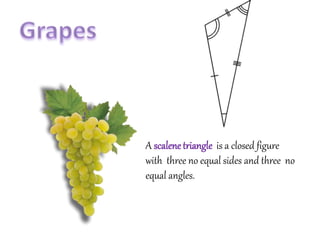 A scalenetriangle is a closed figure
with three no equal sides and three no
equal angles.
 