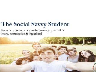 The Social Savvy Student
Know what recruiters look for, manage your online
image, be proactive & intentional
 