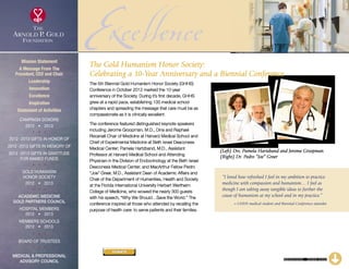 ExcellenceThe 5th Biennial Gold Humanism Honor Society (GHHS)
Conference in October 2012 marked the 10-year
anniversary of the Society. During it’s first decade, GHHS
grew at a rapid pace, establishing 100 medical school
chapters and spreading the message that care must be as
compassionate as it is clinically excellent.
The conference featured distinguished keynote speakers
including Jerome Groopman, M.D., Dina and Raphael
Recanati Chair of Medicine at Harvard Medical School and
Chief of Experimental Medicine at Beth Israel Deaconess
Medical Center; Pamela Hartzband, M.D., Assistant
Professor at Harvard Medical School and Attending
Physician in the Division of Endocrinology at the Beth Israel
Deaconess Medical Center; and MacArthur Fellow Pedro
“Joe” Greer, M.D., Assistant Dean of Academic Affairs and
Chair of the Department of Humanities, Health and Society
at the Florida International University Herbert Wertheim
College of Medicine, who wowed the nearly 300 guests
with his speech, “Why We Should…Save the World.” The
conference inspired all those who attended by recalling the
purpose of health care: to serve patients and their families.
CONTINUED – CLICK HERE
“I loved how refreshed I feel in my ambition to practice
medicine with compassion and humanism… I feel as
though I am taking away tangible ideas to further the
cause of humanism at my school and in my practice.”
~ GHHS medical student and Biennial Conference attendee
(Left) Drs. Pamela Hartzband and Jerome Groopman
(Right) Dr. Pedro “Joe” Greer
The Gold Humanism Honor Society:
Celebrating a 10-Year Anniversary and a Biennial Conference
Mission Statement
A Message From The
President, CEO and Chair
Leadership
Innovation
Excellence
Inspiration
Statement of Activities
Campaign Donors
2012  •  2013
  
2012 -2013 Gifts In Honor Of
2012 -2013 Gifts In Memory Of
2012 -2013 Gifts In Gratitude
For Named Funds
  
Gold Humanism 
Honor Society
2012  •  2013
  
Academic Medicine
Gold Partners Council
Hospital Members
2012  •  2013
MEMBERS SCHOOLS
2012  •  2013
  
Board of Trustees
  
Medical  Professional
Advisory Council
DONATE
xxx
 