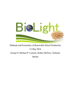 Methods and Economics of Renewable Diesel Production
12 May 2016
Group O: Michael P. Letterio, Robert McNew, Nickolas
Martin
 