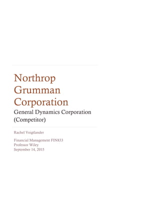 Northrop
Grumman
Corporation
General Dynamics Corporation
(Competitor)
Rachel Voigtlander
Financial Management FIN833
Professor Wiley
September 14, 2015
 