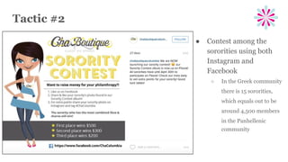 Tactic #2
● Contest among the
sororities using both
Instagram and
Facebook
○ In the Greek community
there is 15 sororities,
which equals out to be
around 4,500 members
in the Panhellenic
community
 