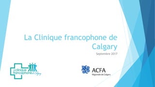 La Clinique francophone de
Calgary
Septembre 2017
 