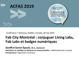 Fab City Montréal : conjuguer Living Labs,
Fab Labs et badges numériques
Geoffroi Garon-Épaule, M.A., Doctorant
Chercheur ...