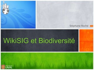 Stéphane Roche
WikiSIG et Biodiversité
 