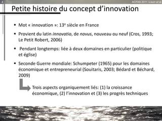 Petite histoire du concept d’innovation
 Mot « innovation »: 13e siècle en France
 Provient du latin innovatio, de novus...