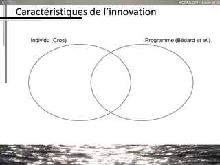 Caractéristiques de l’innovation
6 ACFAS 2011 -Lison et al.
Logique Top-Down
Individuel
«Unique»
Pédagogique
Logique Botto...