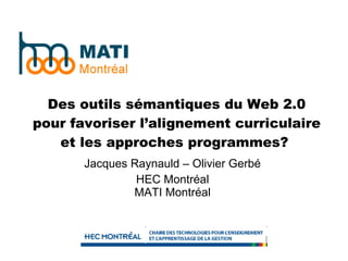 Des outils sémantiques du Web 2.0 pour favoriser l’alignement curriculaire et les approches programmes?  Jacques Raynauld – Olivier Gerbé HEC Montréal MATI Montréal 
