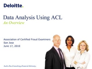 Data Analysis Using ACL
An Overview
Association of Certified Fraud Examiners
San Jose
June 17, 2010
 