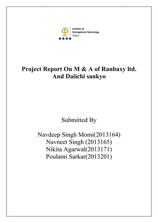 Project Report On M & A of Ranbaxy ltd.
And Daiichi sankyo
Submitted By
Navdeep Singh Momi(2013164)
Navneet Singh (2013165)
Nikita Agarwal(2013171)
Poulami Sarkar(2013201)
 