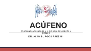 OTORRINOLARINGOLOGÍA Y CIRUGIA DE CABEZA Y
CUELLO

DR. ALAN BURGOS PÁEZ R1

 