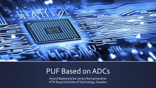 PUF Based on ADCs
Anand Baskaran| Sai Janani Ramachandran
KTH Royal Institute ofTechnology, Sweden
 