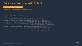 © 2020, Amazon Web Services, Inc. or its Affiliates.
Bring your own script with PyTorch
transform = transforms.Compose(
[t...