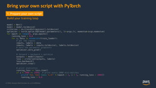 © 2020, Amazon Web Services, Inc. or its Affiliates.
Bring your own script with PyTorch
model = Net()
model = model.to(dev...