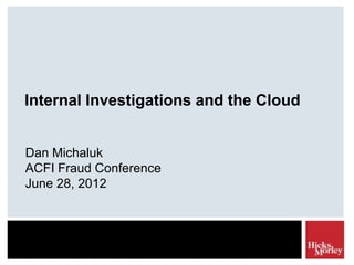 Internal Investigations and the Cloud


Dan Michaluk
ACFI Fraud Conference
May 28, 2012
 
