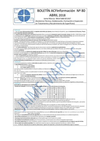 BOLETÍN ACFInformación Nº 80
ABRIL 2018
Jaime Marcos Móvil 688-821267
(Asistencia Técnica, Colaboración, Formación e Inspección
en Tratamiento y Recubrimiento de Superficies)
• INSPECCIÓN• FORMACIÓN
• COLABORAC
IÓN
• ASISTENCIA
• TÉCNICA
A C
IF
SABÍAS QUE
1.- La tecnología electrocerámica (ECC), de depósito electrolítico por plasma, desarrollada por Bonderite, para el tratamiento de Aluminio, Titanio
y sus respectivas aleaciones aleaciones.
La capa de óxido de titanio de 2 a 20 micras depositada ofrece una excelente protección contra la corrosión, dureza (de 400 a 1.000 Vickers) similar
a la anodización dura, antifricción (coeficiente de fricción muy bajo), resistencia a la abrasión, mayor resistencia térmica (por encima del punto de
fusión del Aluminio, 660 °C), alta resistencia a los disolventes, y cumple con REACH (requisitos medioambientales).
Es una alternativa a la anodización crómica o la fosfatación de zinc y níquel.
Permiten la sustitución de las piezas de acero por otras más ligeras (reduciendo el peso).
Proceso. Desengrasado alcalino. Enjuagado. Sumergido en un electrolito (principalmente a base de fluoruro de titanio) a temperatura ambiente.
Una corriente pulsada, por medio de microarcos, permite depositar (de 1 a 5 minutos), una capa de óxido de titanio homogénea en toda la
superficie. El recubrimiento electrocerámico aumenta la vida útil del elemento recubierto, por reducir el desgaste de los materiales, disminuyendo,
los costes de mantenimiento.
2.- Los coches autónomos, cuyo futuro está cada vez más cercano, necesita la ayuda de los recubrimientos.
Los colores oscuros (negros, grises) absorben más la luz, son menos visibles para las señales infrarrojas que emiten los sensores. Esto puede
provocar accidentes.
Se está desarrollando una pintura de acabado que permite reflejar los rayos infrarrojos antes de ser absorbidos.
Así mismo, se está trabajando en el desarrollo de pinturas que permiten el control de la temperatura en baterías, y otros para evitar la deposición
de hielo, nieve y suciedad en sensores y cámaras.
3.- Nuevo recubrimiento para zonas de contacto, NanoCeramic a base de silicona, que reduce la fricción (lubrificante), resistente a la abrasión, a la
corrosión ambiental y a Tª, tiene capacidad para llenar huecos microscópicos, es estable a los rayos UV, no tiene reactividad ni conductividad, tiene
bajo contenido en Voc´s, es repelente al agua, resiste a los cloruros, disolventes, aceites, combustibles, etc.
Se está verificando el recubrimiento, para su puesta en el Mercado en breve tiempo.
FORMACIÓN
La corrosión de elementos metálicos enterradas en suelos (tuberías, depósitos, estructuras,..) (2/3)
La agresividad del terreno es debida a:
 La presencia de sales solubles.
 Suelo ácido o básico (alcalino).
Si el suelo es ácido, se puede producir la reacción catódica con liberación de Hidrógeno:
2H
-
+ 2e → H2
Si el suelo es alcalino o neutro, se puede producir la reacción catódica de reducción de Oxígeno:
H2O + ½ O2 + 2e → 2OH
 Presencia de bacterias reductoras de sulfatos. Actúan en terrenos ricos en sulfatos, liberando moléculas de Oxígeno por la reducción
catódica (corrosión bacteriana).
Corrientes vagabundas o erráticas. Procedentes de fugas de circuitos eléctricos industriales (corrosión por corrientes vagabundas).
 pH del suelo. Su valor suele ser 7,5-9,5 La reacción catódica es la reducción del Oxígeno.
Si el suelo está saturado de agua o es seco, la corrosión es nula. Si la humedad es intermedia, puede haber corrosión.
Si el suelo no es ácido y es muy profundo o poco permeable, no hay Oxígeno, no pudiéndose producir su reducción. En general, no hay corrosión.
FORMACIÓN
SELECCIÓN de UNA BOQUILLA de CHORRO (2/2)
-Tamaño de la boquilla. (continuación) Consumo de aire m
3
/min en función del diámetro de la boquilla.
4 bar 6 bar 7 bar 9 bar
Ø 4 mm 0,6 0,9 1,1 1,3
Ø 8 mm 2,4 3,6 4,2 5,4
Ø 9 mm 3,0 4,3 5,0 6,6
Ø 10 mm 3,7 5,6 6,5 8,3
Ø 12 mm 5,3 8,0 9,3 12,0
Ø 13 mm 6,3 9,3 11,1 14,1
Dado el desgaste que sufre el diámetro de la boquilla, es conveniente calcular la capacidad del compresor al doble de la teórica.
-Forma de la boquilla. Como regla general, cuanta mayor longitud, mayor aceleración de las partículas de abrasivo.
Pueden ser rectas o tipo Venturi (diseño de cono terminado en un corto tubo cilíndrico, que es el que define el diámetro de la boquilla, que acelera
las partículas de abrasivo, dando mayor fuerza de impacto).
En las boquillas venturi la velocidad de salida es mayor (200m/seg.) que la conseguida con orificio cilíndrico (85 m/seg.).
En función del abrasivo utilizado, utilizando una boquilla tipo Venturi, se aumenta la producción un 30/ 40% (aunque consume más aire y abrasivo).
Las boquillas deben desecharse cuando el desgaste producido por el uso hace que su diámetro interior sea un 50% mayor que el original.
-Material de la carcasa. La carcasa es la que protege la boquilla de posibles golpes. Puede ser metálica, plástica o de caucho.
ACCIDENTES
OSHA propuso multas por valor de 164.775 €, a ExxonMobil por presuntas deficiencias de seguridad, por rotura de una válvula en una unidad de
alquilación. Según OSHA, ExxonMobil:
• No aseguró el procedimiento escrito de seguridad para un intercambio de bomba que involucra bombas en la unidad de alquilación;
• No certificó anualmente que los procedimientos operativos eran actuales y precisos;
• No proporcionó entrenamiento adecuado para el desempeño seguro de las tareas en la unidad;
• No estableció procedimientos escritos para el funcionamiento y mantenimiento de la válvula (incluyendo inspecciones);
• No realizó inspecciones de ciertos recipientes a presión y tuberías en la refinería dentro de un período de cinco y en algunos casos de 10 años;
• No se realizó una auditoría periódica de cumplimiento oportuno para la unidad de alquilación (la última se realizó en 2013)
Causa: "la falta de: inspección de las tuberías subterráneas, registros de inspección y corrección de las deficiencias según se requiera"
 