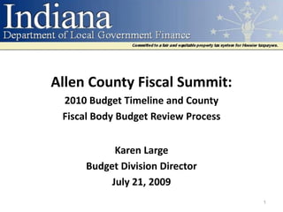 Allen County Fiscal Summit:
 2010 Budget Timeline and County
 Fiscal Body Budget Review Process


           Karen Large
     Budget Division Director
          July 21, 2009
                                     1
 
