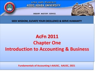 Fundamentals of Accounting I-AAUSC, AAUSC, 2021
SEEK WISDOM, ELEVATE YOUR EXCELLENCE & SERVE HUMANITY
AcFn 2011
Chapter One
Introduction to Accounting & Business
 