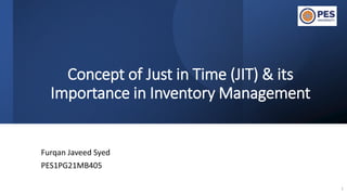 Concept of Just in Time (JIT) & its
Importance in Inventory Management
Furqan Javeed Syed
PES1PG21MB405
1
 