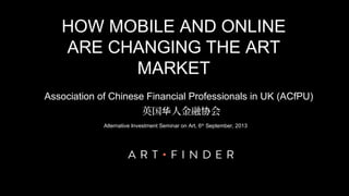 Alternative Investment Seminar on Art, 6th
September, 2013
Association of Chinese Financial Professionals in UK (ACfPU)
英国 人金融 会华 协
HOW MOBILE AND ONLINE
ARE CHANGING THE ART
MARKET
 