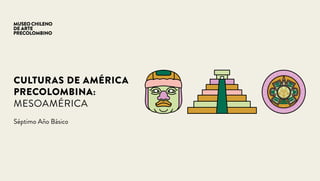 CULTURAS DE AMÉRICA
PRECOLOMBINA:
MESOAMÉRICA
Séptimo Año Básico
 