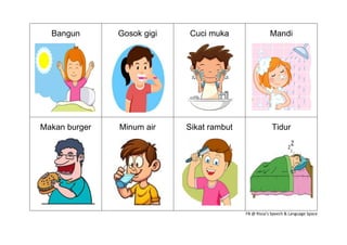 Bangun Gosok gigi Cuci muka Mandi
Makan burger Minum air Sikat rambut Tidur
FB @ Rissa’s Speech & Language Space
 