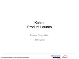 Concept presentation by Wizcraft International Entertainment 1
Kohler
Product Launch
Concept Presentation
20.03.2012
 