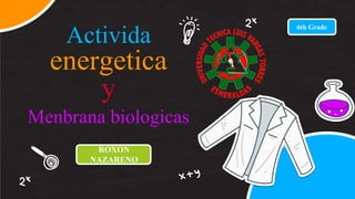 Activida
energetica
y
Menbrana biologicas
ROXON
NAZARENO
6th Grade
 
