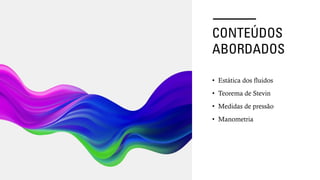 CONTEÚDOS
ABORDADOS
• Estática dos fluidos
• Teorema de Stevin
• Medidas de pressão
• Manometria
 