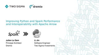 Improving Python and Spark Performance
and Interoperability with Apache Arrow
Julien Le Dem
Principal Architect
Dremio
Li Jin
Software Engineer
Two Sigma Investments
 