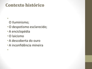 Contexto histórico
•
O Iluminismo;
•O despotismo esclarecido;
•A enciclopédia
•O laicismo
•A descoberta do ouro
•A inconfidência mineira
•
 