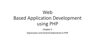 Web
Based Application Development
using PHP
Chapter 1
Expressions and Control Statements in PHP
 