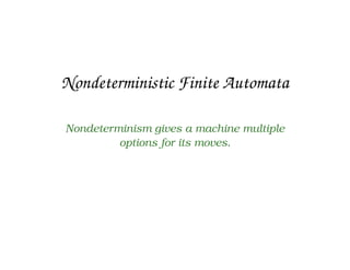 Nondeterministic Finite Automata
Nondeterminism gives a machine multiple
options for its moves.
 